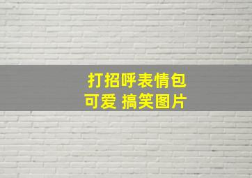 打招呼表情包可爱 搞笑图片